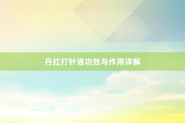 丹红打针液功效与作用详解