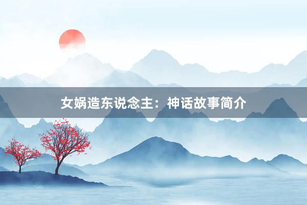 女娲造东说念主:神话故事简介