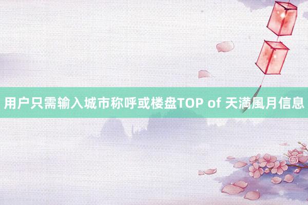 用户只需输入城市称呼或楼盘TOP of 天満風月信息